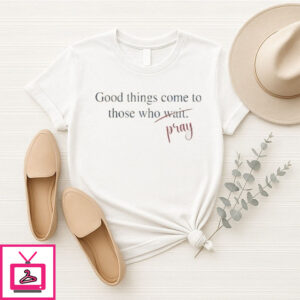 Good Things Come To Those Who Pray T-Shirt