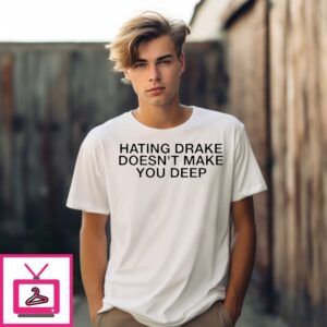 Hating Drake Doesn’T Make You Deep T-Shirt