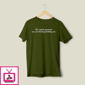 Hey Quick Question Are You Fucking Kidding Me T-Shirt Hey Quick Question Are You Fucking Kidding Me T-Shirt