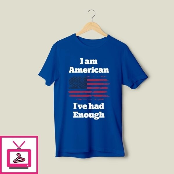 I Am American I’Ve Had Enough T-Shirt