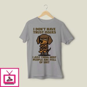 I Don’T Have Trust Issues I Just Think Most People Are Full Of Shit T-Shirt