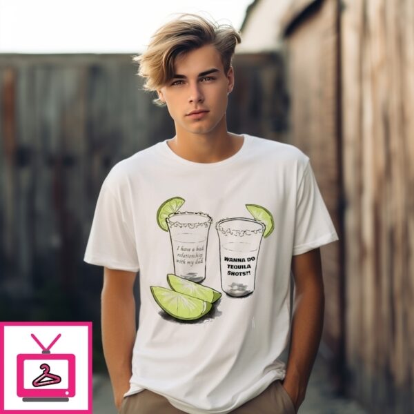 I Have A Bad Relationship With My Dad Wanna Do Tequila Shots T-Shirt