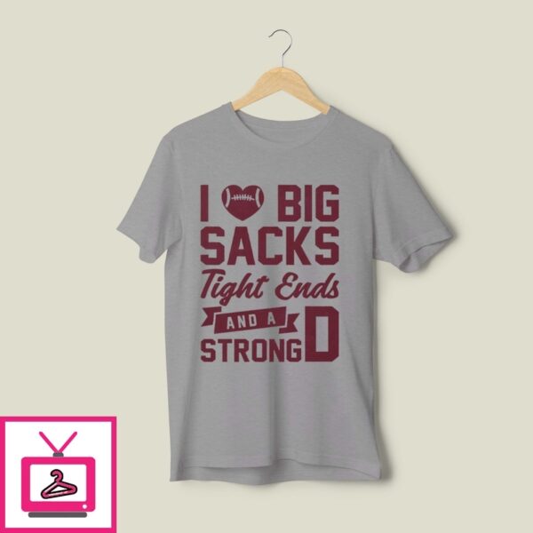 I Love Big Sacks Tight Ends And A Strong D T-Shirt