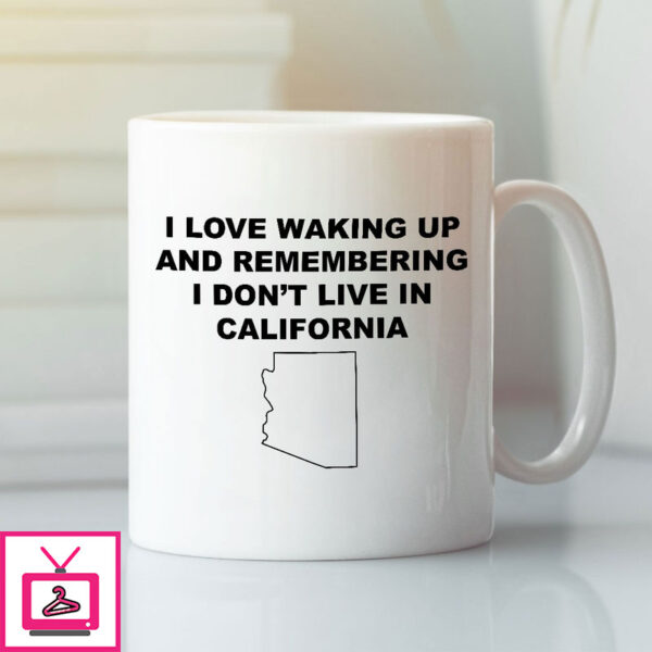 I Love Waking Up And Remembering I Don’T Live In California Mug Arizona Lovers