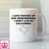 I Love Waking Up And Remembering I Don’T Live In California Mug Texas Lovers