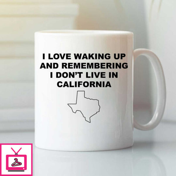 I Love Waking Up And Remembering I Don’T Live In California Mug Texas Lovers