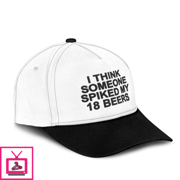 I Think Someone Spiked My 18 Beers Hat