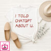 I Told Chatgpt About U T-Shirt