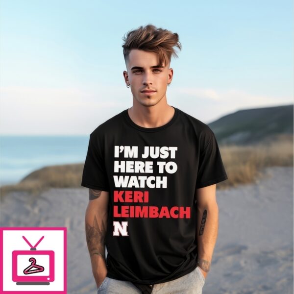 I’M Just Here To Watch Keri Leimbach Nebraska Cornhuskers T-Shirt