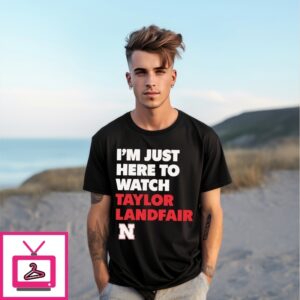 I’M Just Here To Watch Taylor Landfair Nebraska Cornhuskers T-Shirt I’M Just Here To Watch Taylor Landfair Nebraska Cornhuskers T-Shirt