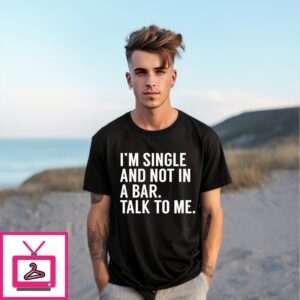 I’M Single And Not In A Bar Talk To Me T-Shirt