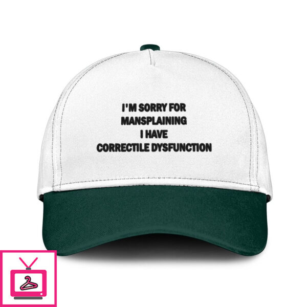 I’M Sorry For Mansplaining I Have Correctile Dysfunction Hat