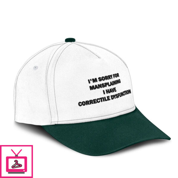 I’M Sorry For Mansplaining I Have Correctile Dysfunction Hat