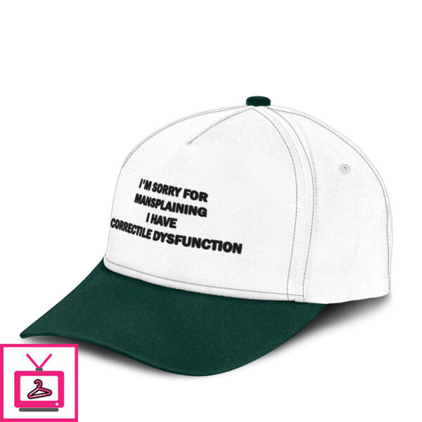 I’M Sorry For Mansplaining I Have Correctile Dysfunction Hat