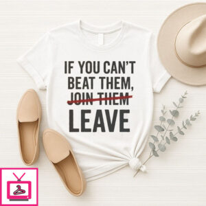 If You Can’T Beat Them Leave T-Shirt