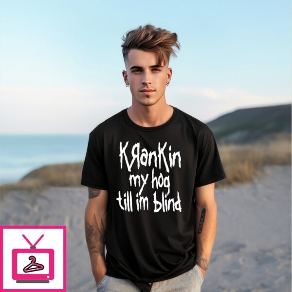 Krankin My Hog Till Im Blind T-Shirt