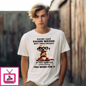 Meerkat Maybe I Was Raised Wrong But I Was Taught If You Wanted Something You Work For It T-Shirt