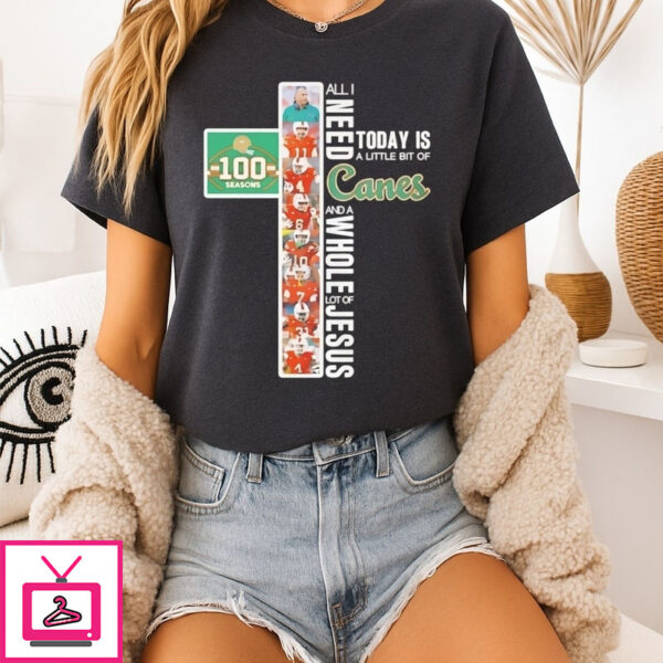 Miami Hurricanes 100 Seasons All I Need Today Is A Little Bit Of Canes And A Whole Lot Of Jesus T-Shirt