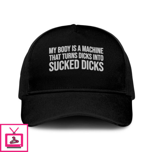 My Body Is A Machine That Turns Dicks Into Sucked Dicks Trucker Cap