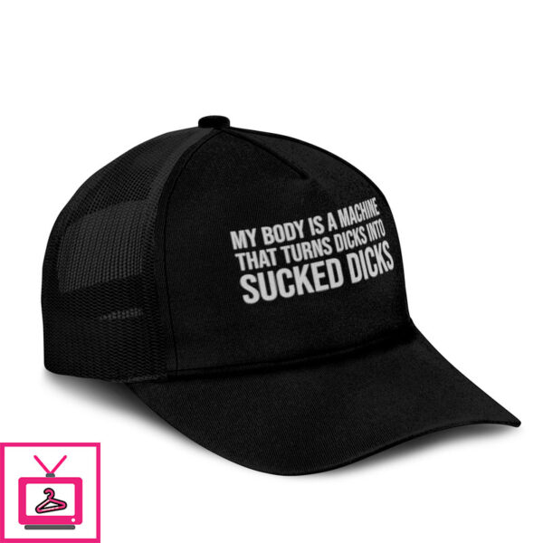 My Body Is A Machine That Turns Dicks Into Sucked Dicks Trucker Cap