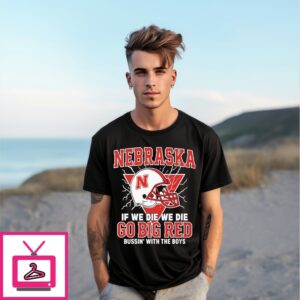 Nebraska If We Die We Die Go Big Red Bussin’ With The Boys T-Shirt