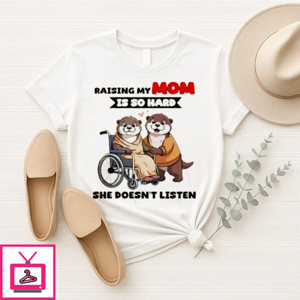 Otter Raising My Mom Is So Hard She Doesn’T Listen T-Shirt