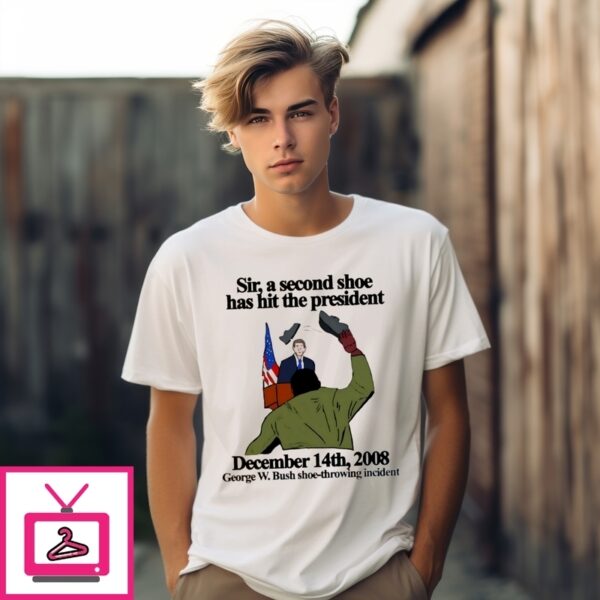 Sir A Second Shoe Has Hit The President 2008 George W. Bush Meme T-Shirt