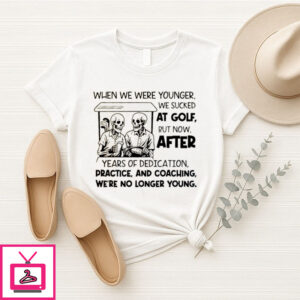 Skeleton When We Were Younger We Sucked At Golf But Now After Years Of Dedication T-Shirt
