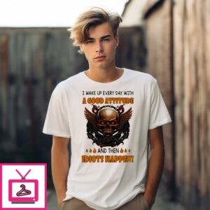 Skull I Wake Up Every Day With A Good Attitude And Then Idiots Happen T-Shirt