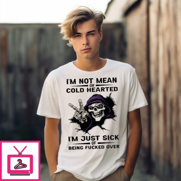 Skull I’M Not Mean Or Cold Hearted I’M Just Sick Of Being Fucked Over T-Shirt