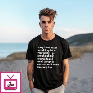 Sorry I Was Super Weird & Quiet At Your Party T-Shirt