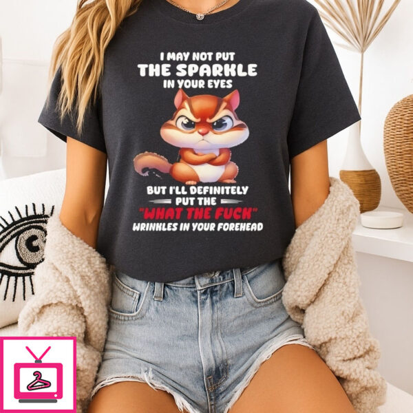 Squirrel I May Not Put The Sparkle In Your Eyes But I’Ll Definitely Put T-Shirt