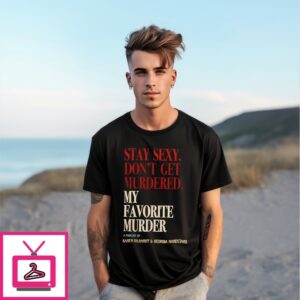 Stay Sexy Don’T Get Murdered My Favorite Murder T-Shirt