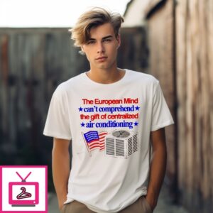 The European Mind Can’T Comprehend The Gift Of Centralized Air Conditioning T-Shirt