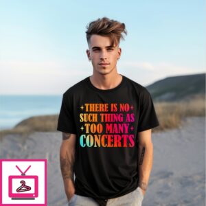 There Is No Such Thing As Too Many Concerts Music Lover T-Shirt