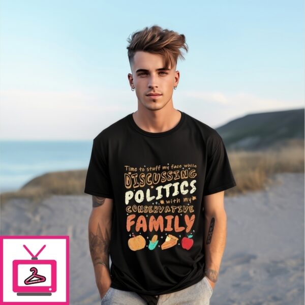 Time To Stuff My Face While Discussing Politics With My Conservative Family T-Shirt