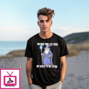 Wizard You Might Think I Act Stupid But Really I’M Not Acting T-Shirt