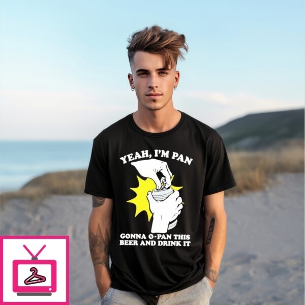 Yeah I’M Pan Gonna O-Pan This Beer And Drink It T-Shirt