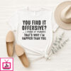 You Find It Offensive I Find It Funny That’S Why I’M Happier Than You T-Shirt