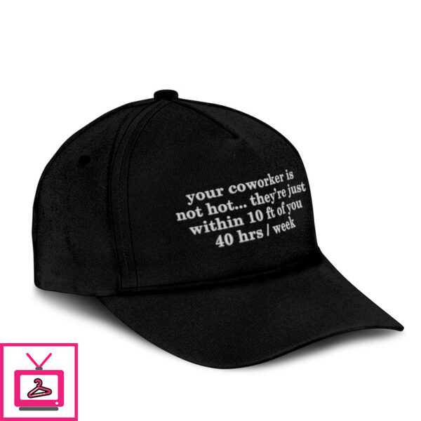 Your Coworker Is Not Hot They’Re Just Within 10 Ft Of You 4 Hrs Week Hat