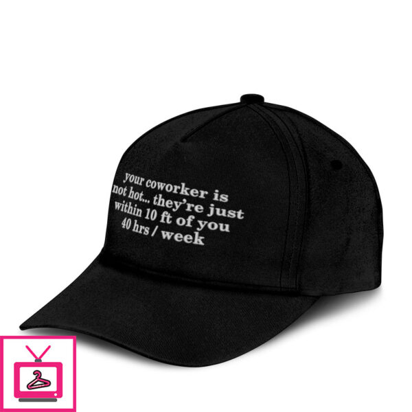 Your Coworker Is Not Hot They’Re Just Within 10 Ft Of You 4 Hrs Week Hat