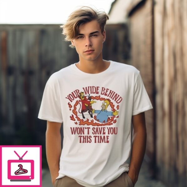 Your Wide Behind Won’T Save You This Time T-Shirt