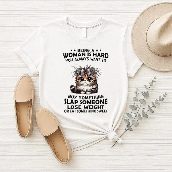 Cat Being A Woman Is Hard You Always Want To Buy Something Slap Someone T-Shirt