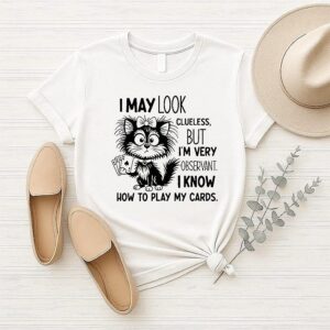 Cat I May Look Clueless But I Am Very Observant I Know How To Play My Card T-Shirt Cat I May Look Clueless But I Am Very Observant I Know How To Play My Card T-Shirt