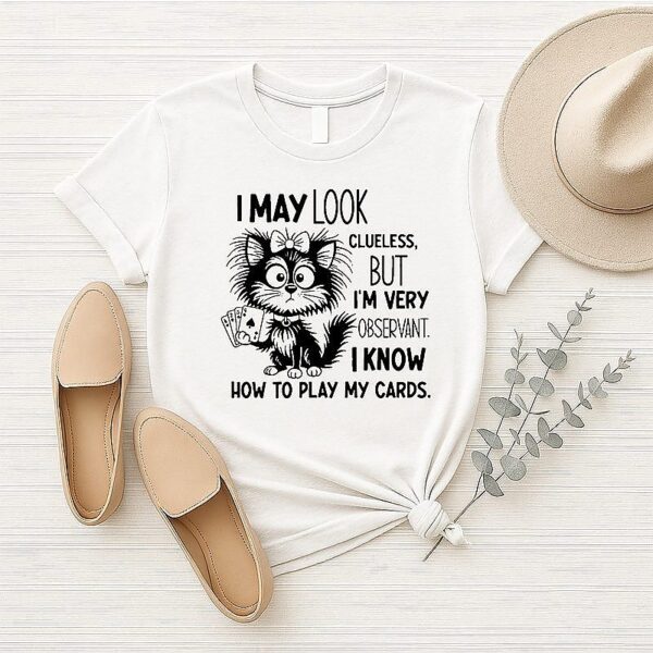 Cat I May Look Clueless But I Am Very Observant I Know How To Play My Card T-Shirt