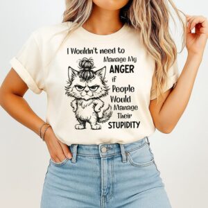 Cat I Wouldn’t Need To Manage My Anger If People Would Manage Their Stupidity T-Shirt Cat I Wouldn’t Need To Manage My Anger If People Would Manage Their Stupidity T-Shirt