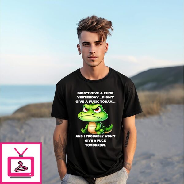 Crocodile Didn’t Give A Fuck Yesterday Didn’t Give A Fuck Today T-Shirt