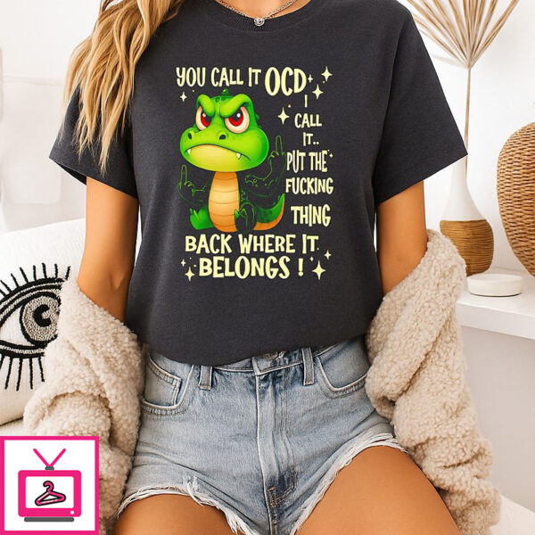 Crocodile You Call It Ocd I Call It Put The Fucking Thing Back Where It Belongs T-Shirt