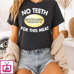 Destination Smokehouse No Teeth For This Meat T-Shirt