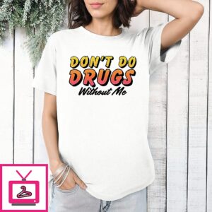 Don’t Do Drugs Without Me Meme T-Shirt